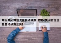 如何关闭微信流量自动续费（如何关闭微信流量自动续费业务）