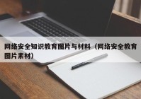 网络安全知识教育图片与材料（网络安全教育图片素材）