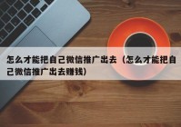 怎么才能把自己微信推广出去（怎么才能把自己微信推广出去赚钱）