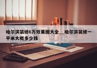 哈尔滨装修6万效果图大全__哈尔滨装修一平米大概多少钱