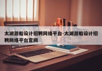 太湖游船设计招聘网络平台-太湖游船设计招聘网络平台官网