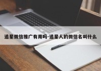 追星微信推广有用吗-追星人的微信名叫什么