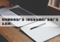 如何删除微信广告（微信朋友圈的广告推广怎么去掉）