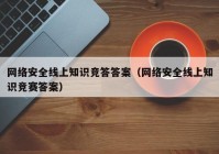 网络安全线上知识竞答答案（网络安全线上知识竞赛答案）