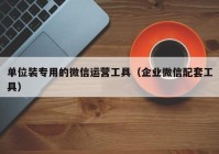 单位装专用的微信运营工具（企业微信配套工具）