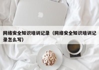 网络安全知识培训记录（网络安全知识培训记录怎么写）