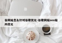 谷网站怎么针对谷歌优化-谷歌网站seo站内优化