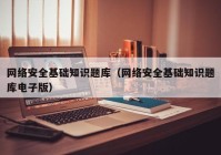 网络安全基础知识题库（网络安全基础知识题库电子版）