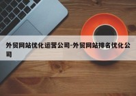 外贸网站优化运营公司-外贸网站排名优化公司