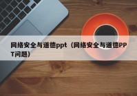 网络安全与道德ppt（网络安全与道德PPT问题）