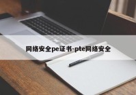 网络安全pe证书-pte网络安全