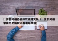 计算机网络基础PPT线路交换（计算机网络常用的交换技术有电路交换）