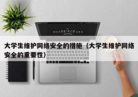 大学生维护网络安全的措施（大学生维护网络安全的重要性）