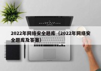 2022年网络安全题库（2022年网络安全题库及答案）