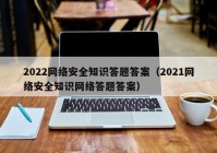 2022网络安全知识答题答案（2021网络安全知识网络答题答案）