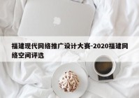 福建现代网络推广设计大赛-2020福建网络空间评选