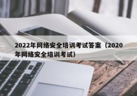 2022年网络安全培训考试答案（2020年网络安全培训考试）