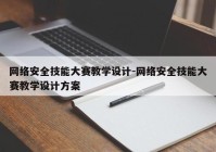 网络安全技能大赛教学设计-网络安全技能大赛教学设计方案