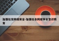 加强社交网络安全-加强社会网络安全意识教育