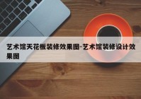 艺术馆天花板装修效果图-艺术馆装修设计效果图