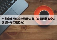 小型企业网络安全设计方案（企业网络安全方案设计与实现论文）