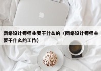 网络设计师师主要干什么的（网络设计师师主要干什么的工作）