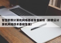 智慧职教计算机网络基础答案解析（职教云计算机网络技术基础答案）