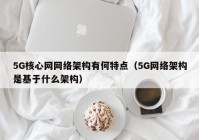 5G核心网网络架构有何特点（5G网络架构是基于什么架构）