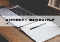 seo优化培训机构（培训行业seo整站优化）