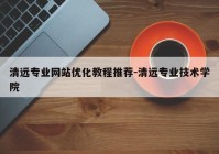 清远专业网站优化教程推荐-清远专业技术学院