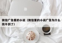 微信广告里的小说（微信里的小说广告为什么找不到了）