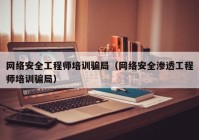 网络安全工程师培训骗局（网络安全渗透工程师培训骗局）