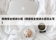 网络安全培训小结（网络安全培训小结怎么写）