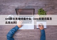 seo优化关键词是什么（seo关键词是怎么优化的）