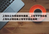 上饶办公大楼装修效果图__上饶写字楼出租上饶办公楼出租上饶写字楼出租网