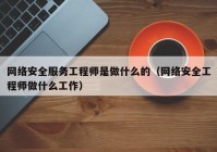 网络安全服务工程师是做什么的（网络安全工程师做什么工作）