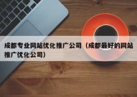 成都专业网站优化推广公司（成都最好的网站推广优化公司）