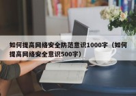 如何提高网络安全防范意识1000字（如何提高网络安全意识500字）