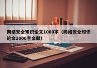 网络安全知识论文1000字（网络安全知识论文1000字文献）