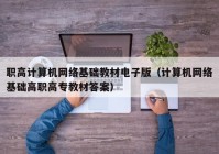 职高计算机网络基础教材电子版（计算机网络基础高职高专教材答案）