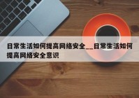 日常生活如何提高网络安全__日常生活如何提高网络安全意识