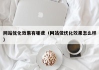 网站优化效果有哪些（网站做优化效果怎么样）