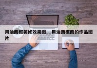 用油画框装修效果图__用油画框画的作品图片