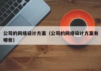 公司的网络设计方案（公司的网络设计方案有哪些）