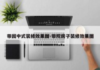 带园中式装修效果图-带院房子装修效果图