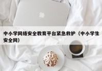 中小学网络安全教育平台紧急救护（中小学生安全网）