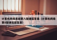 计算机网络基础第八版课后答案（计算机网络第8版课后题答案）