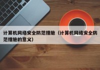 计算机网络安全防范措施（计算机网络安全防范措施的意义）