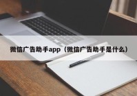 微信广告助手app（微信广告助手是什么）