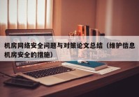 机房网络安全问题与对策论文总结（维护信息机房安全的措施）